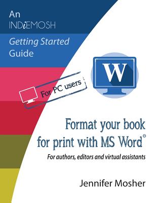 Format your book for print with MS Word(R): For authors, editors and virtual assistants (Indiemosh Getting Started Guide #2)