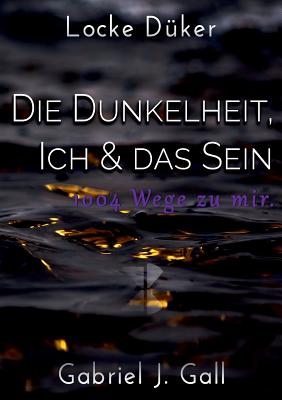 Die Dunkelheit, Ich & das Sein: 1004 Wege zu mir By Locke Düker, Gabriel J. Gall Cover Image