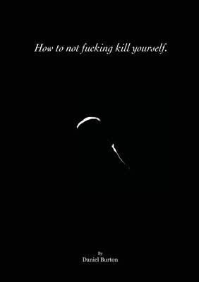 How to not fucking kill yourself. By Daniel Burton Cover Image