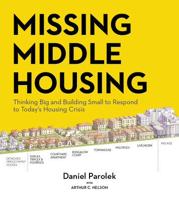Missing Middle Housing: Thinking Big and Building Small to Respond to Today’s Housing Crisis By Daniel G. Parolek Cover Image