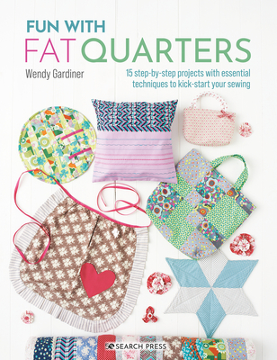 Fun with Fat Quarters: 15 step-by-step projects with essential techniques to kick-start your sewing Cover Image