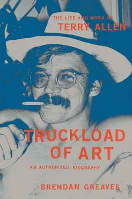 Truckload of Art: The Life and Work of Terry Allen—An Authorized Biography Cover Image