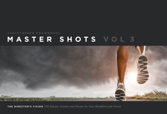 Master Shots, Volume 3: The Director's Vision: 100 Setups, Scenes and Moves for Your Breakthrough Movie By Christopher Kenworthy Cover Image