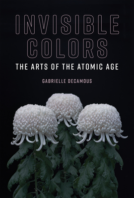 Invisible Colors: The Arts of the Atomic Age (Leonardo)