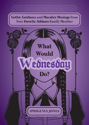 What Would Wednesday Do?: Gothic Guidance and Macabre Musings from Your Favorite Addams Family Member (Unofficial Wednesday Books) Cover Image