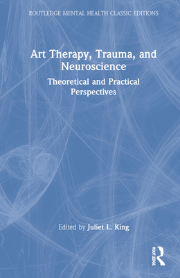 Art Therapy, Trauma, and Neuroscience: Theoretical and Practical Perspectives (Routledge Mental Health Classic Editions)