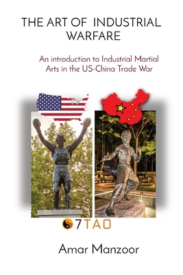 The Art of Industrial Warfare: An introduction to Industrial Martial Arts in the US-China Trade War (7tao Industrial Warfare -USA Vs China #1)