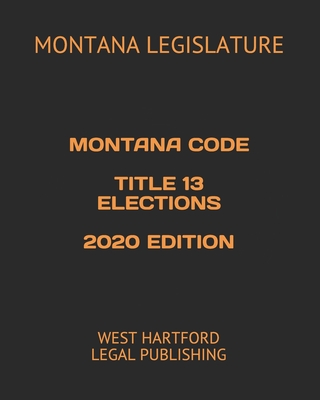 Montana Code Title 13 Elections 2020 Edition: West Hartford Legal Publishing Cover Image