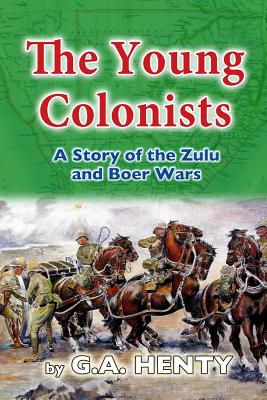 The Young Colonists: A Story of the Zulu and Boer Wars By G. a. Henty Cover Image