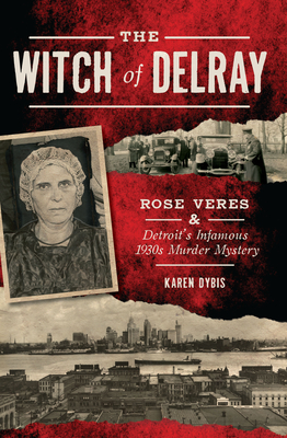 The Witch of Delray: Rose Veres & Detroit's Infamous 1930s Murder Mystery (True Crime) By Karen Dybis Cover Image
