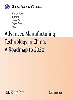 Advanced Manufacturing Technology in China: A Roadmap to 2050 (Chinese Academy of Sciences) By Tianran Wang (Editor), Yi Zhang (Editor), Haibin Yu (Editor) Cover Image