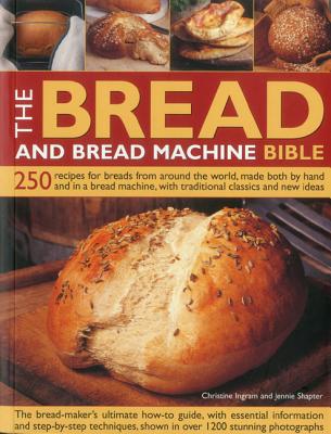The Bread and Bread Machine Bible: 250 Recipes for Breads from Around the World, Made Both by Hand and in a Bread Machine, with Traditional Classics a By Christine Ingram, Jennie Shapter Cover Image