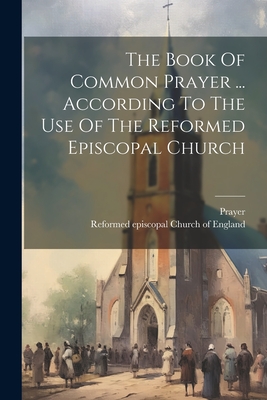 The Book Of Common Prayer ... According To The Use Of The Reformed Episcopal Church Cover Image