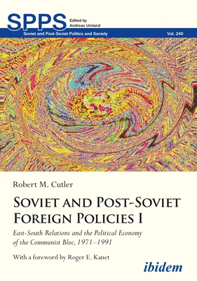 Soviet and Post-Soviet Foreign Policies I: East-South Relations and the Political Economy of the Communist Bloc, 1971-1991 (Soviet and Post-Soviet Politics and Society)