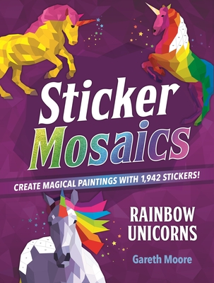 Sticker Mosaics: Rainbow Unicorns: Create Magical Paintings with 1,942 Stickers! By Gareth Moore Cover Image