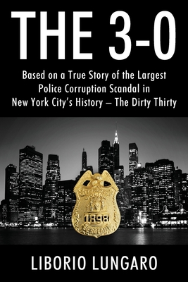 The 3-0: Based on a True Story of the Largest Police Corruption Scandal in New York City's History - The Dirty Thirty By Liborio Lungaro Cover Image
