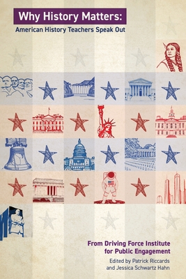 Why History Matters: American History Educators Speak Out By Patrick Riccards, Jessica Schwartz Hahn Cover Image