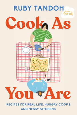 Cook As You Are: Recipes for Real Life, Hungry Cooks, and Messy Kitchens: A Cookbook