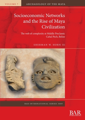 Socioeconomic Networks and the Rise of Maya Civilization: The web of complexity at Middle Preclassic Cahal Pech, Belize (BAR International #3009) Cover Image