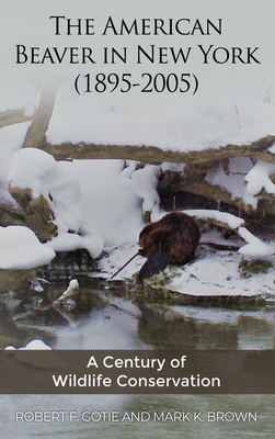 The American Beaver in New York (1895-2005): A Century of Wildlife Conservation By Robert F. Gotie, Mark K. Brown Cover Image