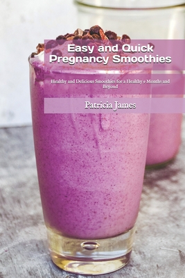 Easy and Quick Pregnancy Smoothies: Healthy and Delicious Smoothies for a Healthy 9 Months and Beyond By Patricia James Rdn Cover Image