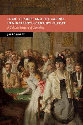 Luck, Leisure, and the Casino in Nineteenth-Century Europe: A Cultural History of Gambling (New Studies in European History) Cover Image