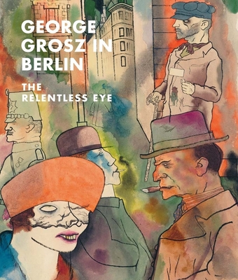 George Grosz in Berlin: The Relentless Eye By Sabine Rewald, Ian Buruma (Contributions by) Cover Image