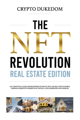 The Nft Revolution - Real Estate Edition: 2 in 1 practical guide for beginners to create, buy and sell Non-fungible tokens & disruptive projects of vi Cover Image
