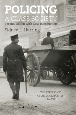 Policing a Class Society: The Experience of American Cities, 1865-1915 By Sidney L. Harring Cover Image