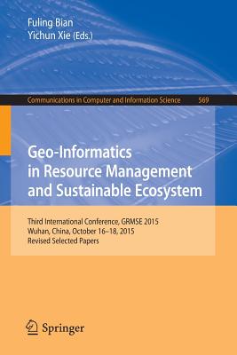 Geo-Informatics in Resource Management and Sustainable Ecosystem: Third International Conference, Grmse 2015, Wuhan, China, October 16-18, 2015, Revis (Communications in Computer and Information Science #569) Cover Image