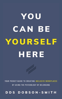 You Can Be Yourself Here: Your Pocket Guide to Creating Inclusive Workplaces by Using the Psychology of Belonging By Dobson-Smith Cover Image