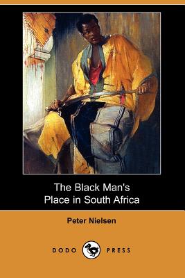 The Black Man's Place in South Africa (Dodo Press) By Peter Nielsen Cover Image