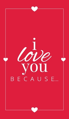 I Love You Because: A Red Hardbound Fill in the Blank Book for Girlfriend, Boyfriend, Husband, or Wife - Anniversary, Engagement, Wedding, (Gift Books #5)