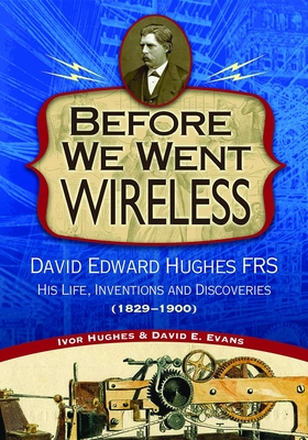 Before We Went Wireless: David Edward Hughes, His Life, Inventions and Discoveries 1831-1900 (Images from the Past)
