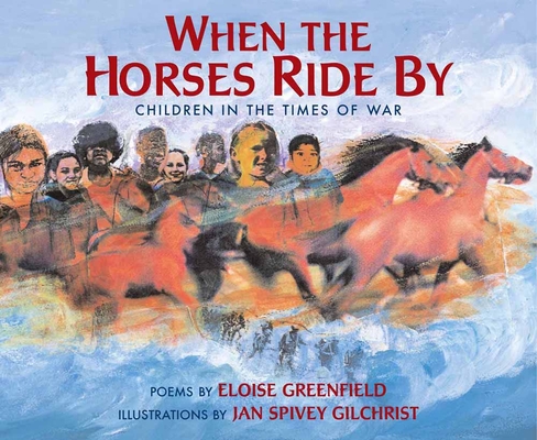 When the Horses Ride by: Children in the Times of War By Eloise Greenfield, Jan Spivey Gilchrist (Illustrator) Cover Image