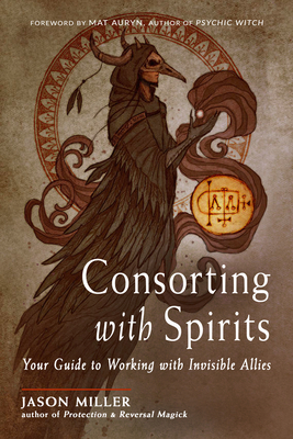 Consorting with Spirits: Your Guide to Working with Invisible Allies By Jason Miller, Mat Auryn (Foreword by) Cover Image
