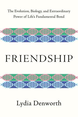 Friendship: The Evolution, Biology, and Extraordinary Power of Life's Fundamental Bond By Lydia Denworth Cover Image