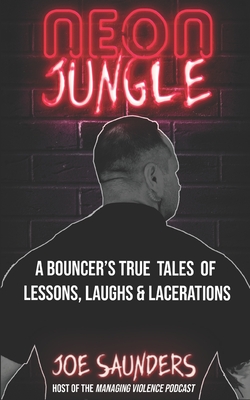 Neon Jungle: A Bouncer's True Tales of Lessons, Laughs & Lacerations By Joe Saunders Cover Image