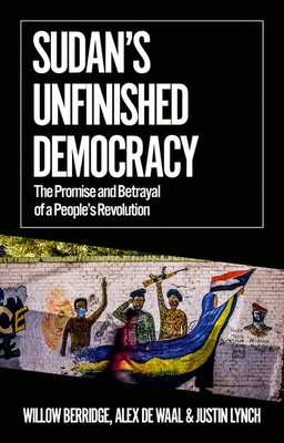 Sudan's Unfinished Democracy: The Promise and Betrayal of a People's Revolution (African Arguments) By Willow Berridge, Alex de Waal, Justin Lynch Cover Image