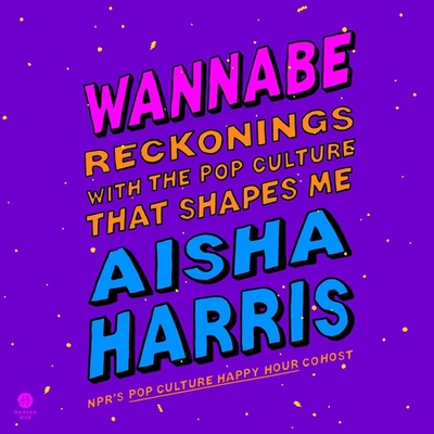 Wannabe: Reckonings with the Pop Culture That Shapes Me By Aisha Harris, Aisha Harris (Read by) Cover Image