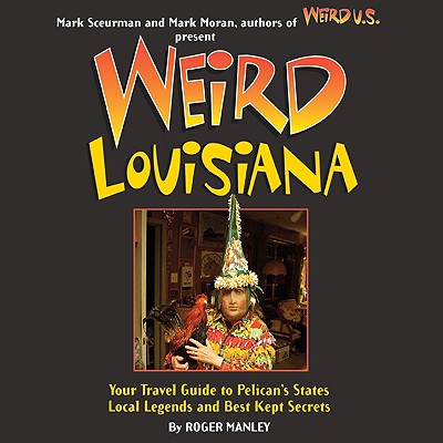 Weird Louisiana, 12: Your Travel Guide to Louisiana's Local Legends and Best Kept Secrets By Roger Manley, Mark Moran (Foreword by), Mark Sceurman (Foreword by) Cover Image