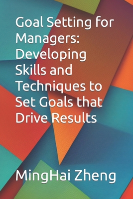 Goal Setting for Managers: Developing Skills and Techniques to Set Goals that Drive Results Cover Image