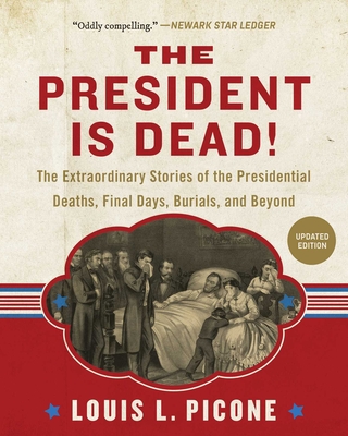 The President Is Dead!: The Extraordinary Stories of Presidential Deaths, Final Days, Burials, and Beyond (Updated Edition) By Louis L. Picone Cover Image