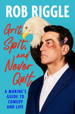 Grit, Spit, and Never Quit: A Marine's Guide to Comedy and Life By Rob Riggle Cover Image