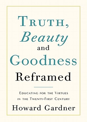 Truth, Beauty, and Goodness Reframed: Educating for the Virtues in the Twenty-First Century By Howard Gardner, Grover Gardner (Read by) Cover Image