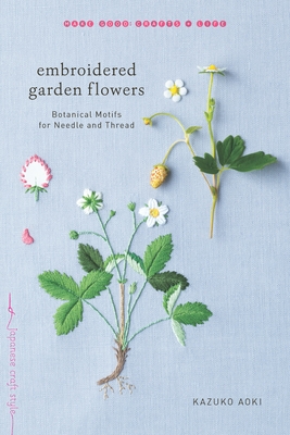 Embroidered Garden Flowers: Botanical Motifs for Needle and Thread (Make Good: Japanese Craft Style) Cover Image