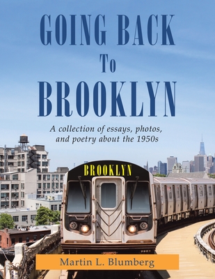 Going Back to Brooklyn: A Collection of Essays, Photos and Poetry in the Mid-Nineteen Hundreds By Martin L. Blumberg Cover Image