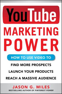 YouTube Marketing Power: How to Use Video to Find More Prospects, Launch Your Products, and Reach a Massive Audience By Jason Miles Cover Image