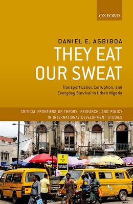 They Eat Our Sweat: Transport Labor, Corruption, and Everyday Survival in Urban Nigeria (Critical Frontiers of Theory)