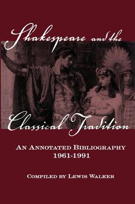 Shakespeare and the Classical Tradition: An Annotated Bibliography, 1961-1991 By Lewis Walker Cover Image